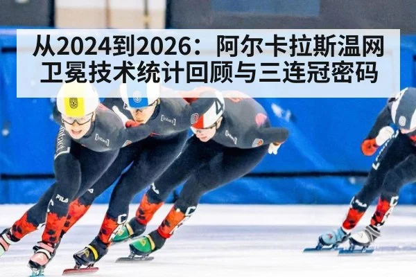 从2024到2026：阿尔卡拉斯温网卫冕技术统计回顾与三连冠密码