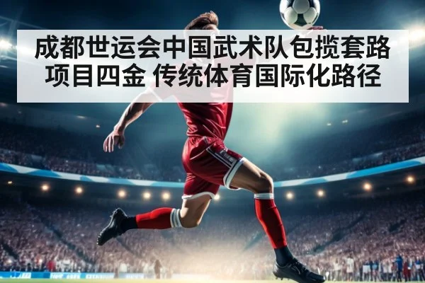 成都世运会中国武术队包揽套路项目四金 传统体育国际化路径