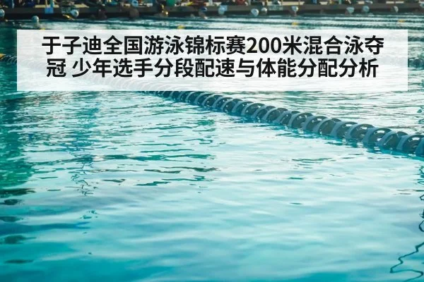 于子迪全国游泳锦标赛200米混合泳夺冠 少年选手分段配速与体能分配分析