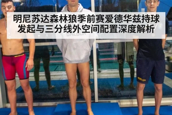 明尼苏达森林狼季前赛爱德华兹持球发起与三分线外空间配置深度解析