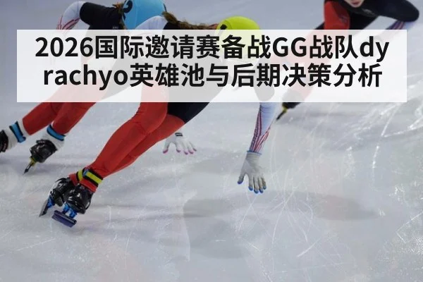 2026国际邀请赛备战GG战队dyrachyo英雄池与后期决策分析